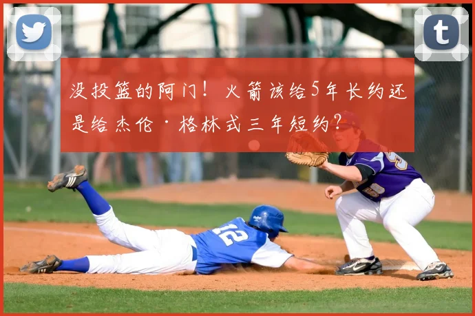 没投篮的阿门！火箭该给5年长约还是给杰伦·格林式三年短约？