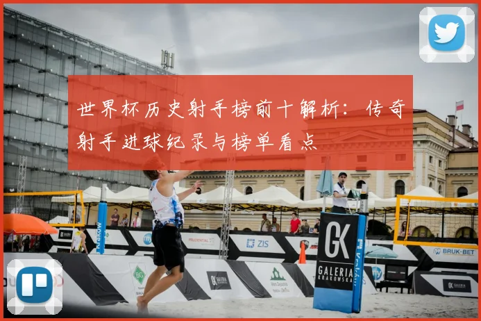 世界杯历史射手榜前十解析：传奇射手进球纪录与榜单看点