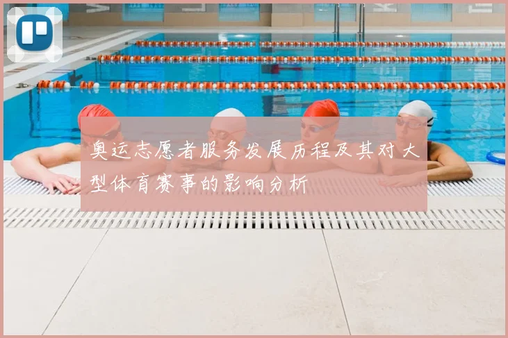 奥运志愿者服务发展历程及其对大型体育赛事的影响分析