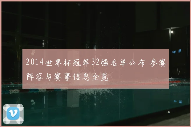 2014世界杯冠军32强名单公布 参赛阵容与赛事信息全览