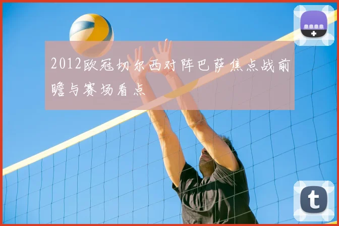 2012欧冠切尔西对阵巴萨焦点战前瞻与赛场看点