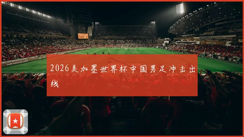 2026美加墨世界杯中国男足冲击出线