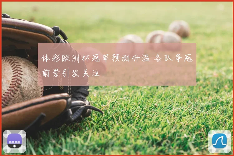 体彩欧洲杯冠军预测升温 各队争冠前景引发关注