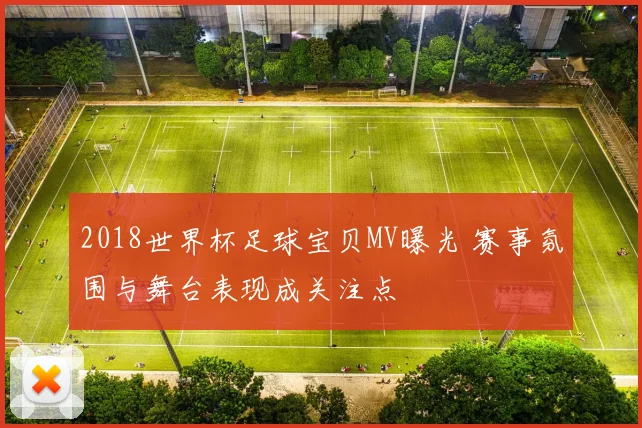 2018世界杯足球宝贝MV曝光 赛事氛围与舞台表现成关注点
