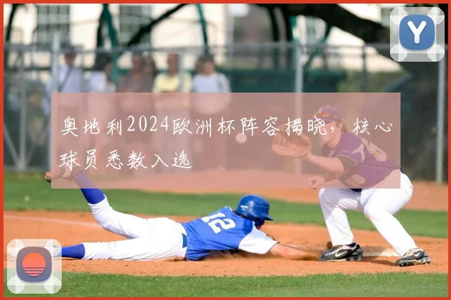 奥地利2024欧洲杯阵容揭晓，核心球员悉数入选