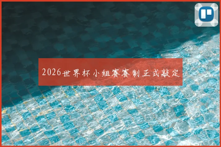 2026世界杯小组赛赛制正式敲定