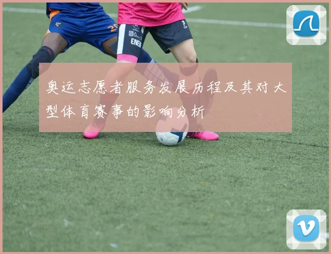 奥运志愿者服务发展历程及其对大型体育赛事的影响分析