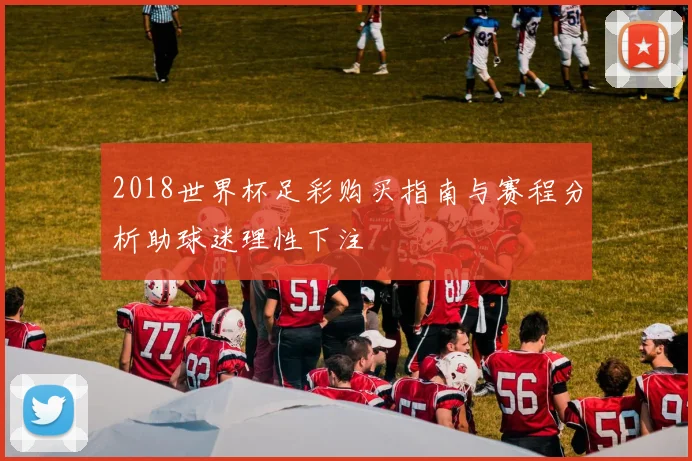 2018世界杯足彩购买指南与赛程分析助球迷理性下注