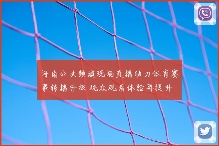 河南公共频道现场直播助力体育赛事转播升级 观众观看体验再提升