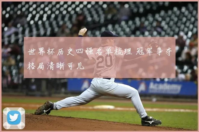 世界杯历史四强名单梳理 冠军争夺格局清晰可见