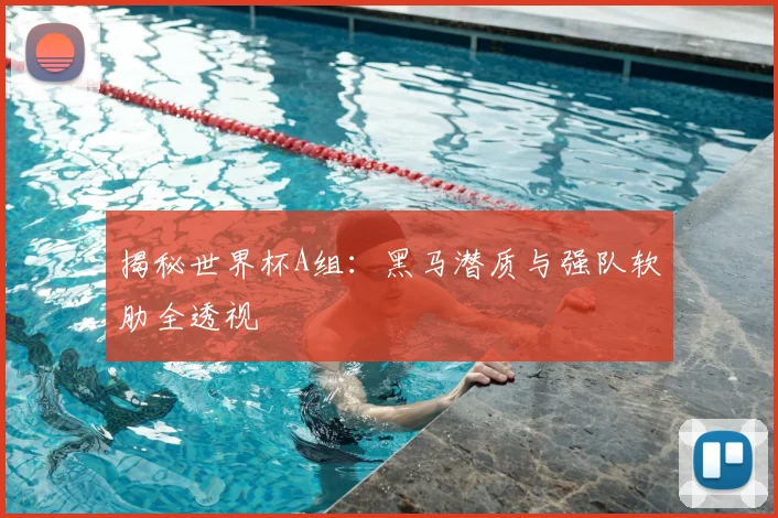 揭秘世界杯A组：黑马潜质与强队软肋全透视