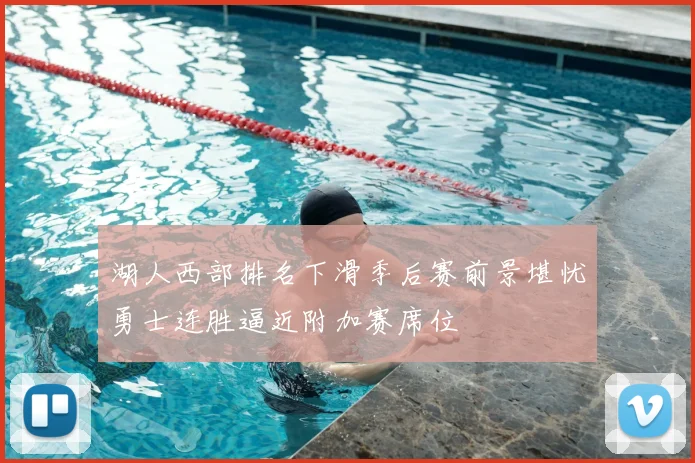 湖人西部排名下滑季后赛前景堪忧勇士连胜逼近附加赛席位
