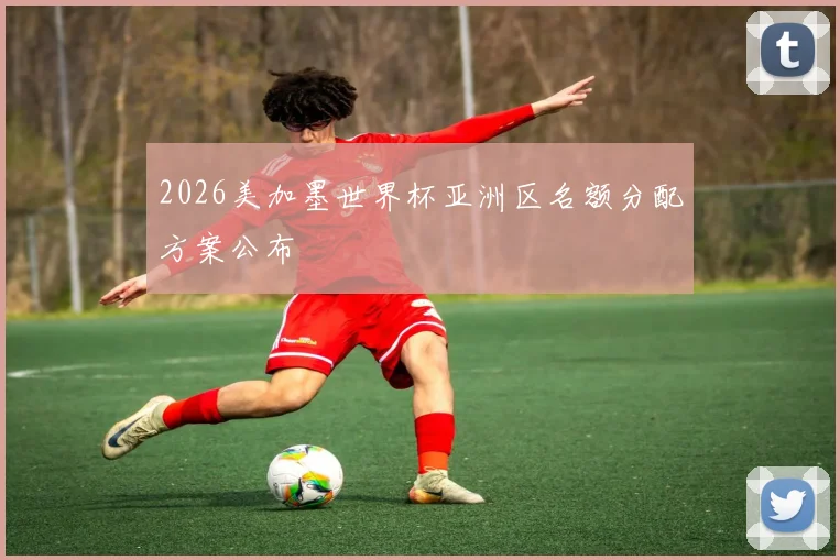 2026美加墨世界杯亚洲区名额分配方案公布