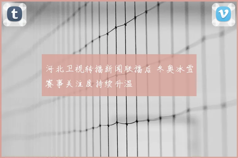 河北卫视转播新闻联播后 冬奥冰雪赛事关注度持续升温