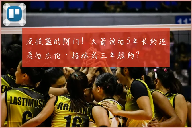 没投篮的阿门！火箭该给5年长约还是给杰伦·格林式三年短约？