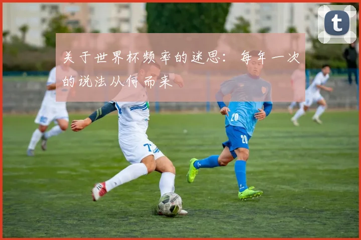 关于世界杯频率的迷思：每年一次的说法从何而来