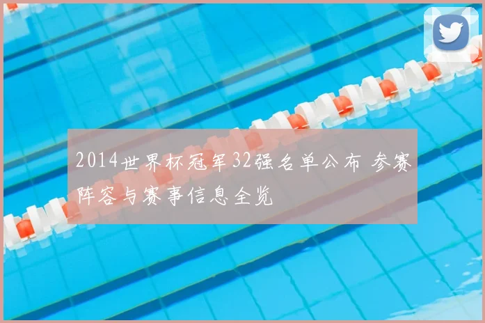 2014世界杯冠军32强名单公布 参赛阵容与赛事信息全览