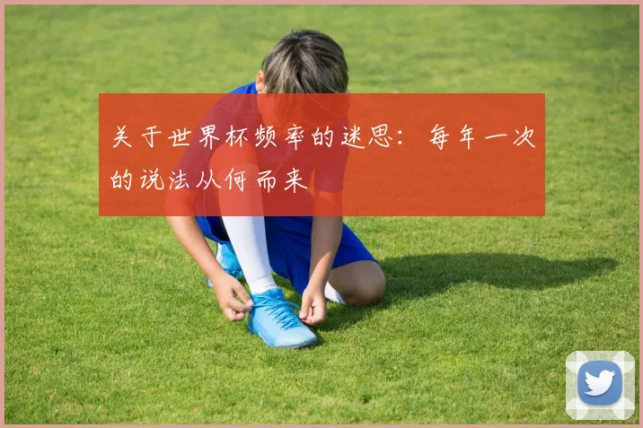 关于世界杯频率的迷思：每年一次的说法从何而来