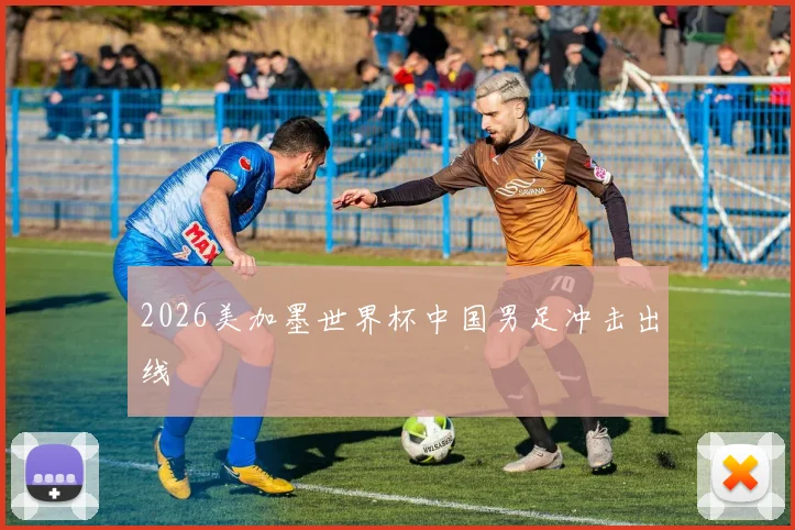 2026美加墨世界杯中国男足冲击出线