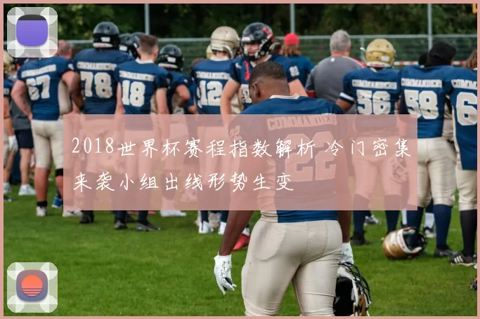 2018世界杯赛程指数解析 冷门密集来袭小组出线形势生变