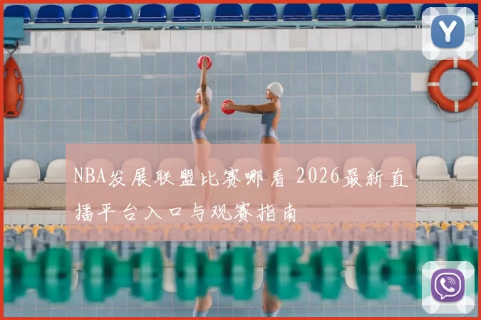 NBA发展联盟比赛哪看 2026最新直播平台入口与观赛指南