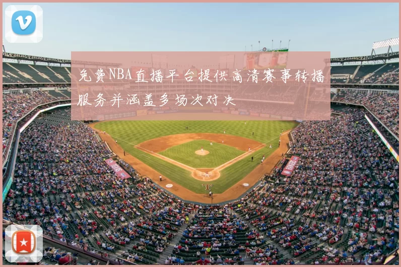 免费NBA直播平台提供高清赛事转播服务并涵盖多场次对决