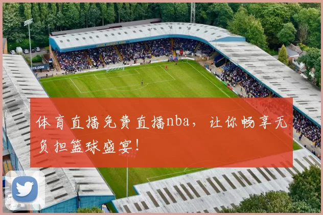 体育直播免费直播nba，让你畅享无负担篮球盛宴！