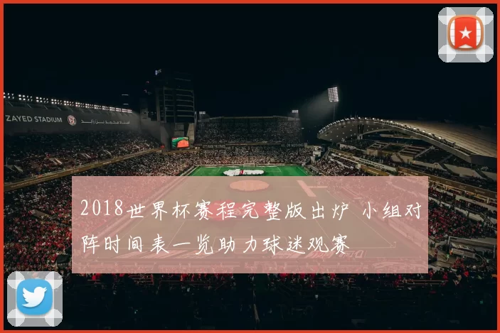 2018世界杯赛程完整版出炉 小组对阵时间表一览助力球迷观赛