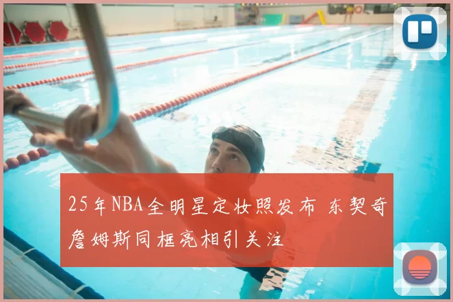 25年NBA全明星定妆照发布 东契奇詹姆斯同框亮相引关注