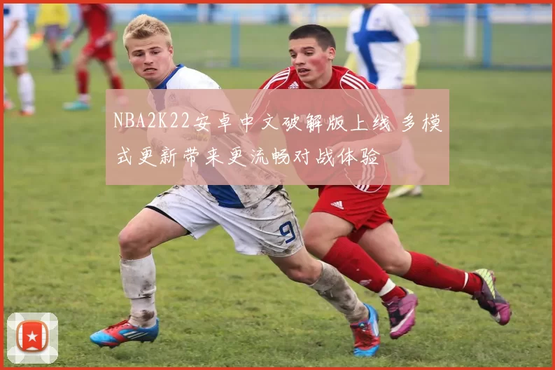 NBA2K22安卓中文破解版上线 多模式更新带来更流畅对战体验
