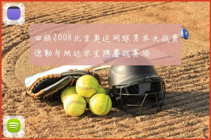 回顾2008北京奥运网球男单决战费德勒与纳达尔金牌鏖战赛场