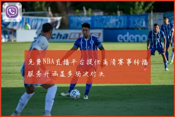 免费NBA直播平台提供高清赛事转播服务并涵盖多场次对决
