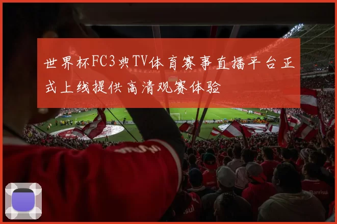 世界杯FC3典TV体育赛事直播平台正式上线提供高清观赛体验