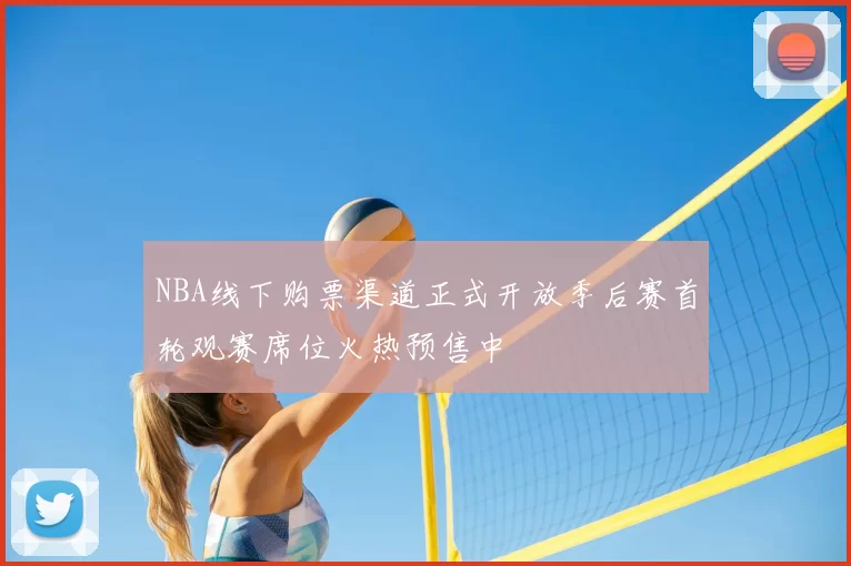 NBA线下购票渠道正式开放季后赛首轮观赛席位火热预售中