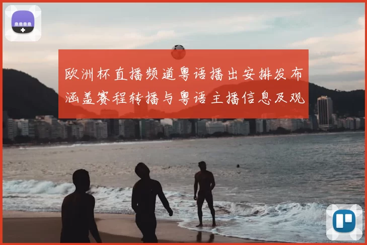 欧洲杯直播频道粤语播出安排发布涵盖赛程转播与粤语主播信息及观赛渠道