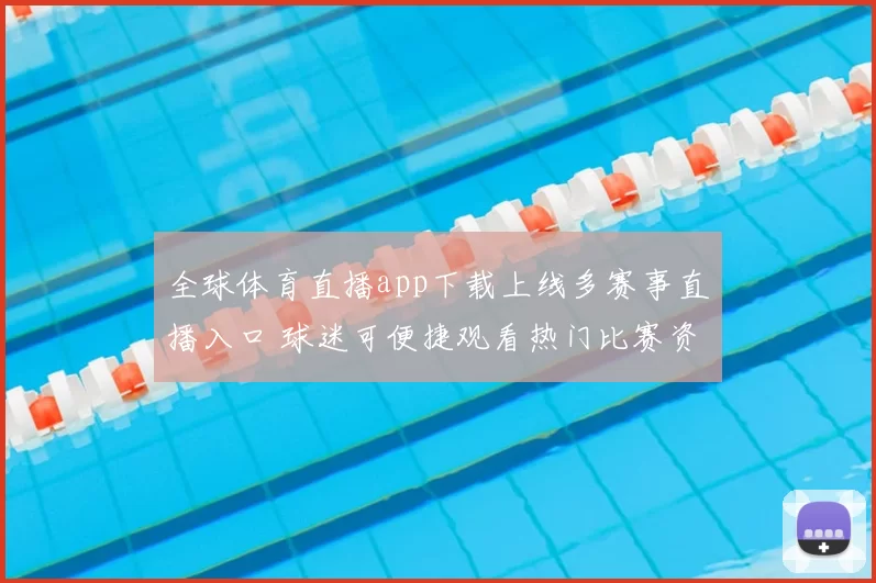 全球体育直播app下载上线多赛事直播入口 球迷可便捷观看热门比赛资讯