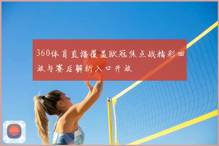 360体育直播覆盖欧冠焦点战精彩回放与赛后解析入口开放