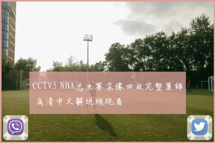 CCTV5 NBA总决赛录像回放完整集锦 高清中文解说线观看