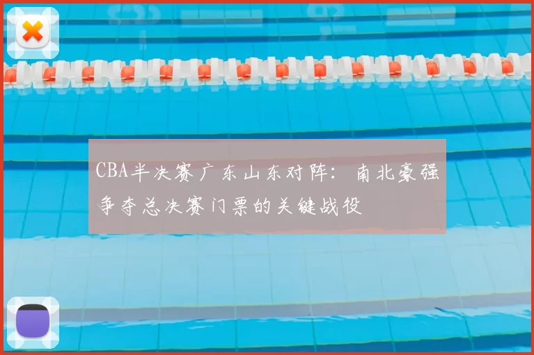 CBA半决赛广东山东对阵:南北豪强争夺总决赛门票的关键战役