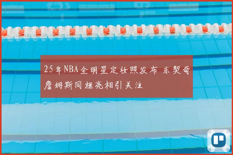 25年NBA全明星定妆照发布 东契奇詹姆斯同框亮相引关注