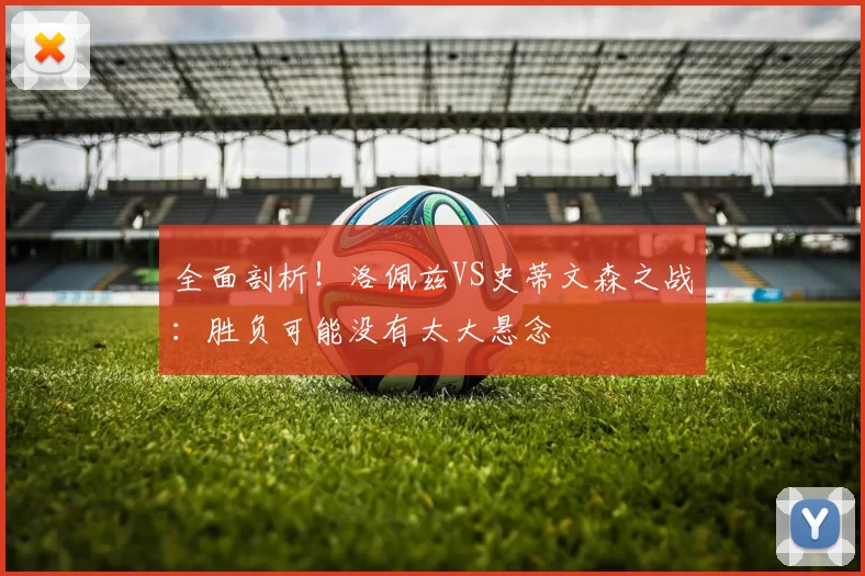 全面剖析！洛佩兹VS史蒂文森之战：胜负可能没有太大悬念