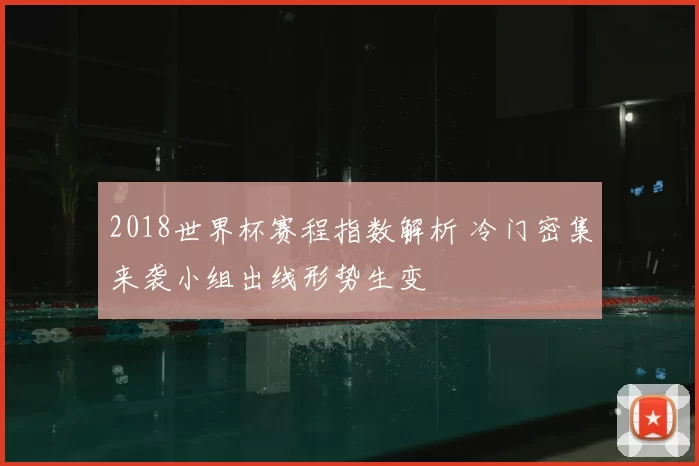 2018世界杯赛程指数解析 冷门密集来袭小组出线形势生变