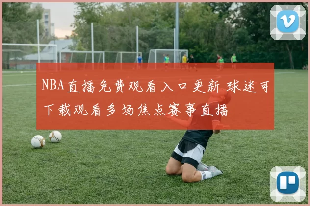 NBA直播免费观看入口更新 球迷可下载观看多场焦点赛事直播