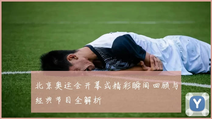 北京奥运会开幕式精彩瞬间回顾与经典节目全解析