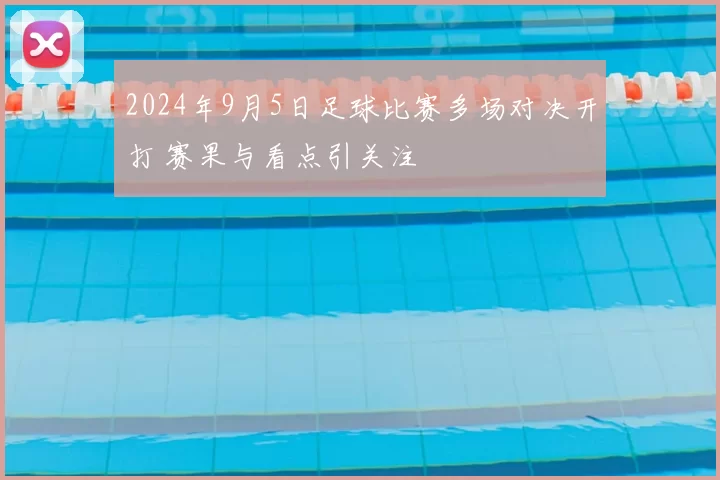 2024年9月5日足球比赛多场对决开打 赛果与看点引关注