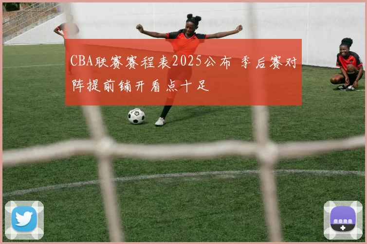 CBA联赛赛程表2025公布 季后赛对阵提前铺开看点十足