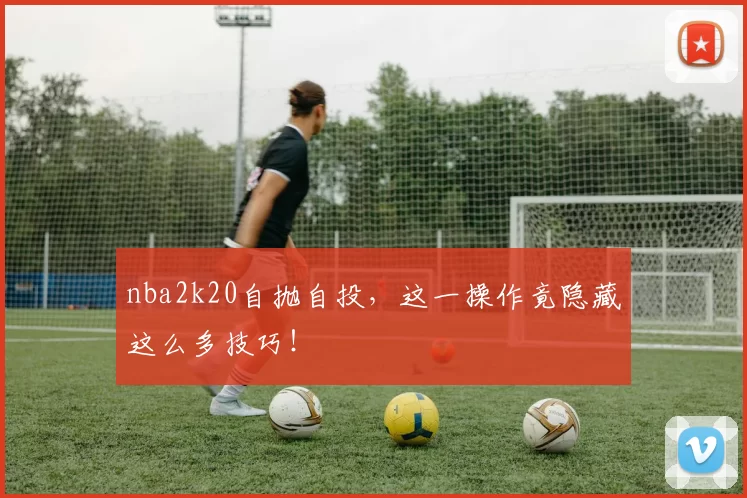 nba2k20自抛自投，这一操作竟隐藏这么多技巧！