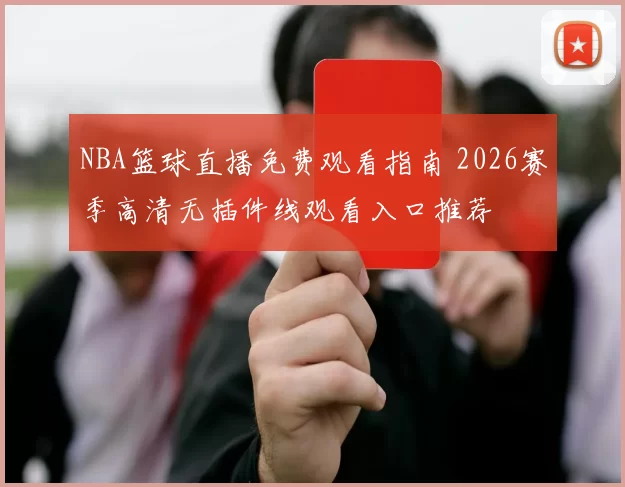 NBA篮球直播免费观看指南 2026赛季高清无插件线观看入口推荐
