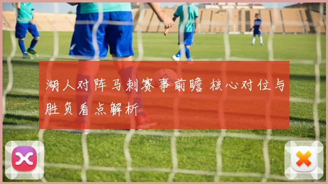 湖人对阵马刺赛事前瞻 核心对位与胜负看点解析