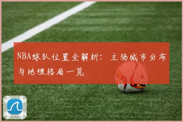 NBA球队位置全解析：主场城市分布与地理格局一览